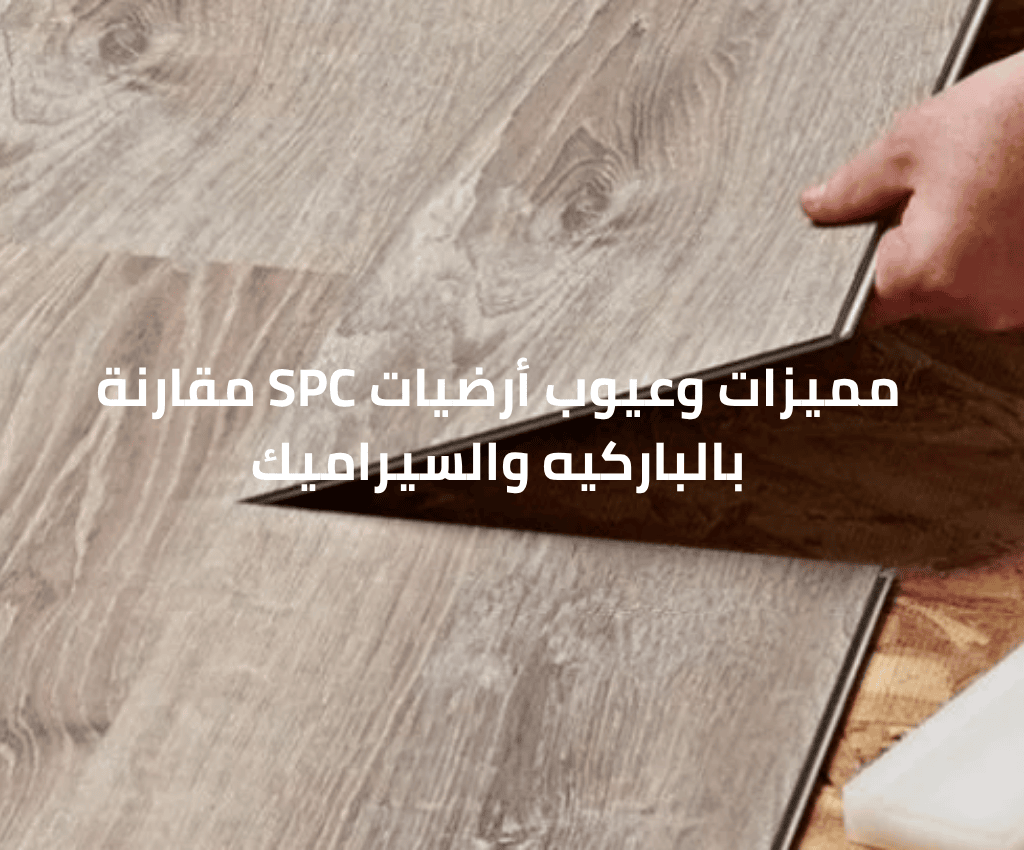 مميزات وعيوب أرضيات SPC مقارنة بالباركيه والسيراميك